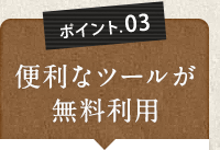 ポイント03　便利なツールが無料利用